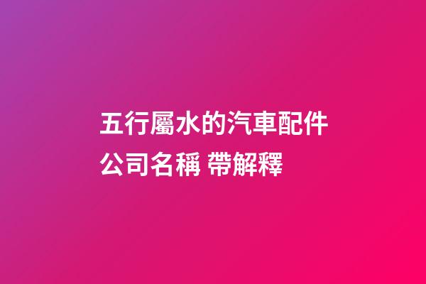 五行屬水的汽車配件公司名稱 帶解釋-第1張-公司起名-玄機派